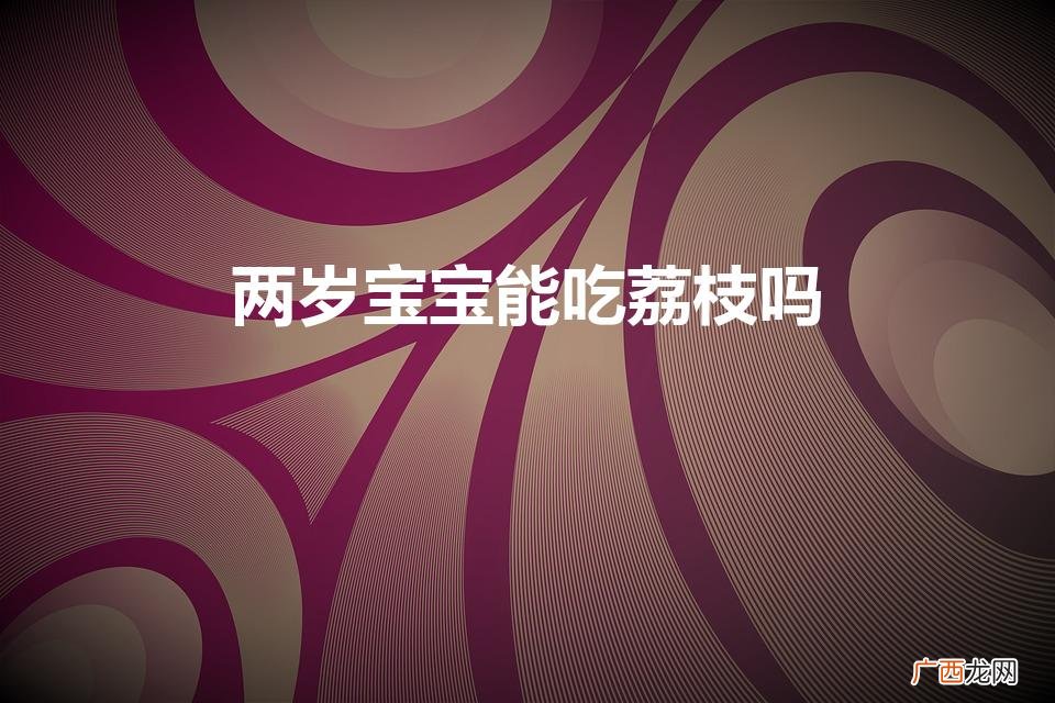 宝宝能否吃荔枝？ 两岁宝宝能吃荔枝吗