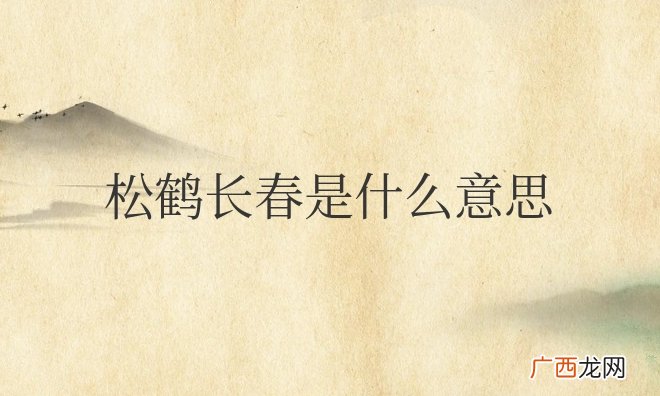 祝福老人像青松和仙鹤一样长春不老 松鹤长春是什么意思