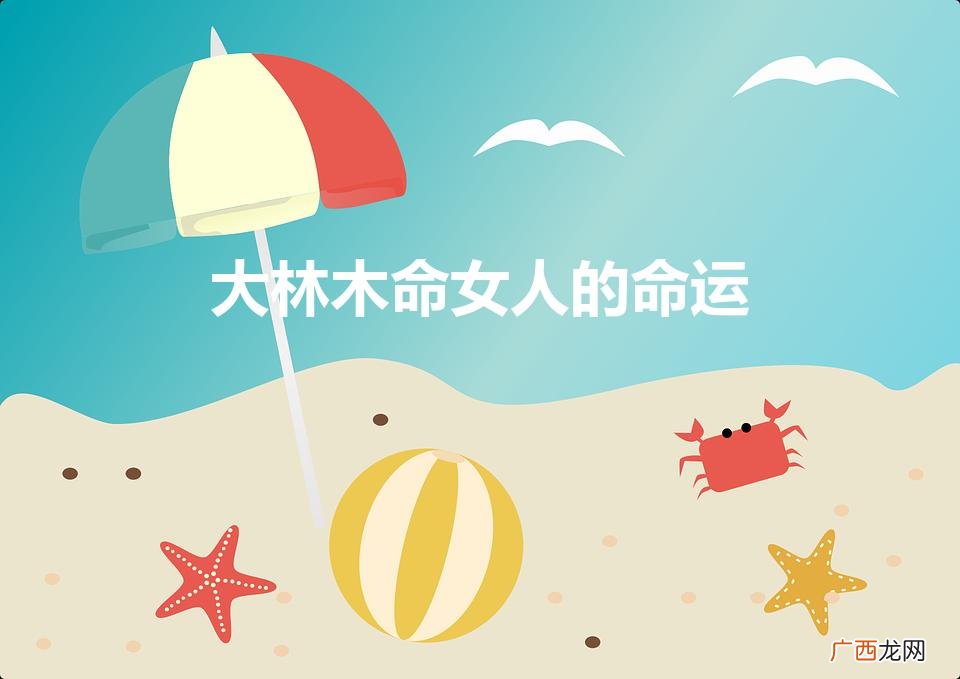 大林木命和什么般配 大林木命女人的命运好不好