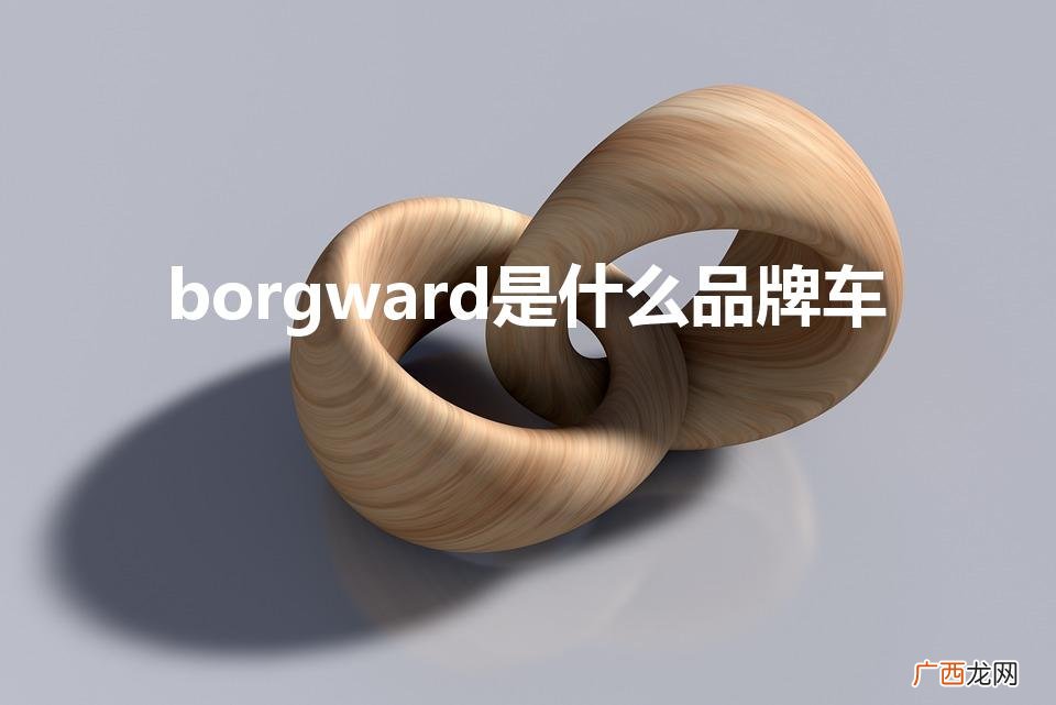 borgward是什么品牌车多少钱 borgward是什么品牌车