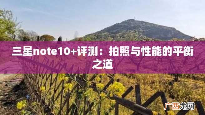 三星note10+评测：拍照与性能的平衡之道