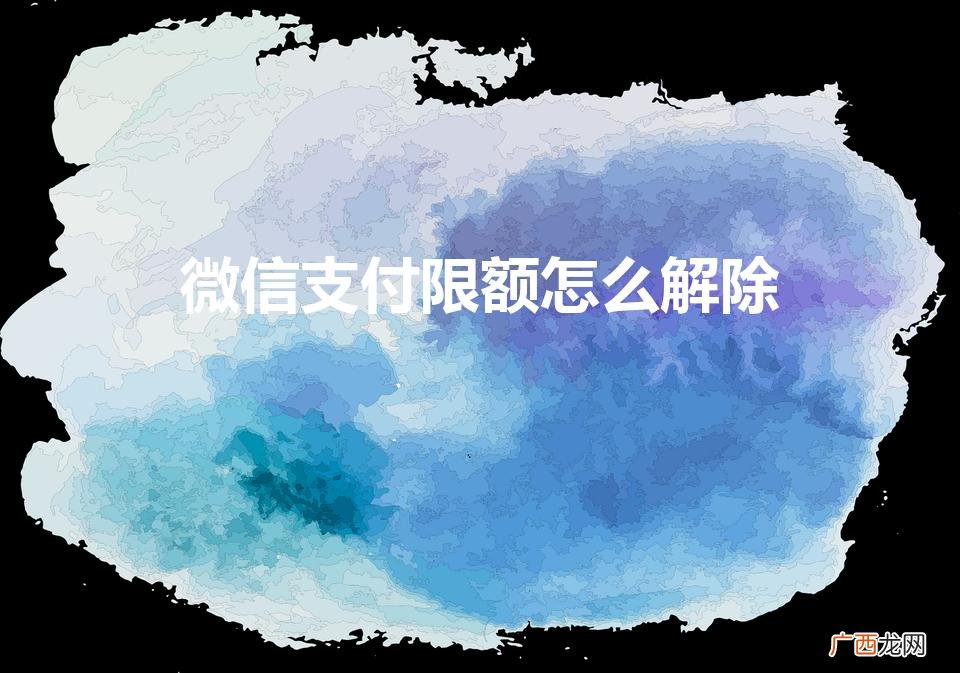 微信支付被限制是怎么回事 微信支付限额怎么解除