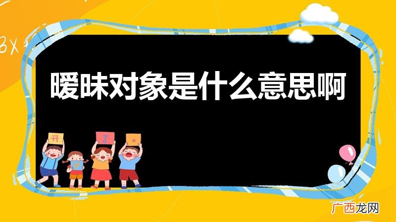 暧昧对象啥意思 暧昧对象是什么意思啊