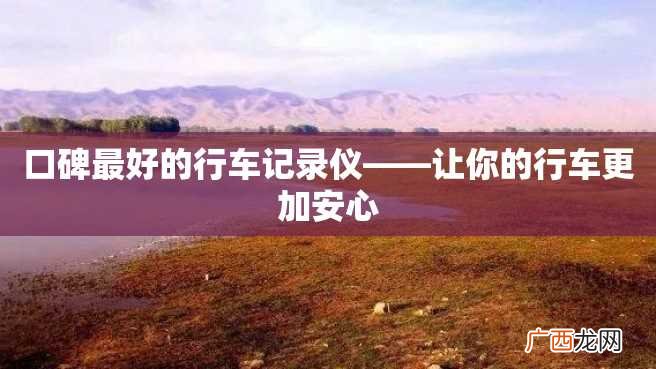口碑最好的行车记录仪——让你的行车更加安心
