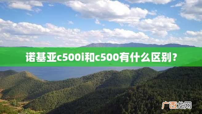 诺基亚c500i和c500有什么区别？