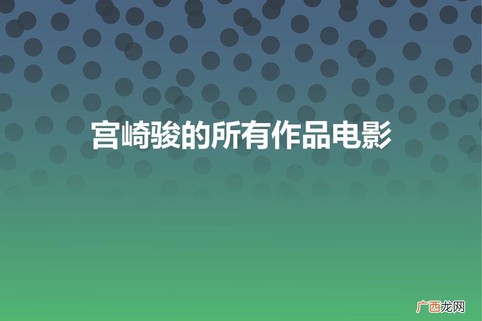 宫崎骏全部作品有哪些 宫崎骏的所有作品电影