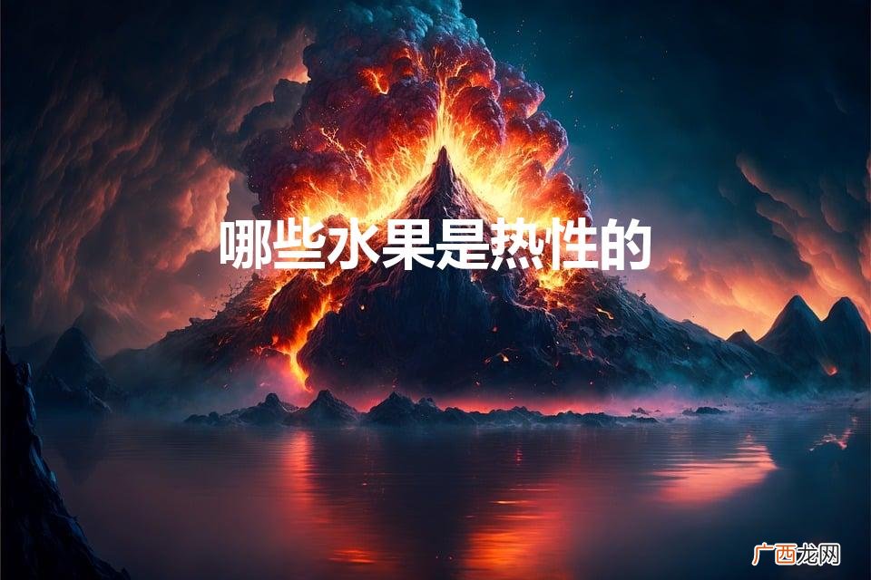 哪些水果是热性水果 哪些水果是热性的