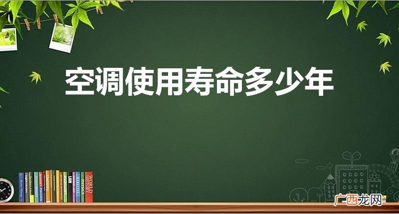 空调的使用年限一般为多少年 空调使用寿命多少年