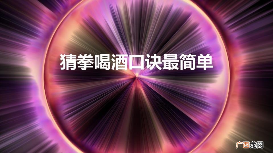 喝酒猜拳：简单口诀 猜拳喝酒口诀最简单