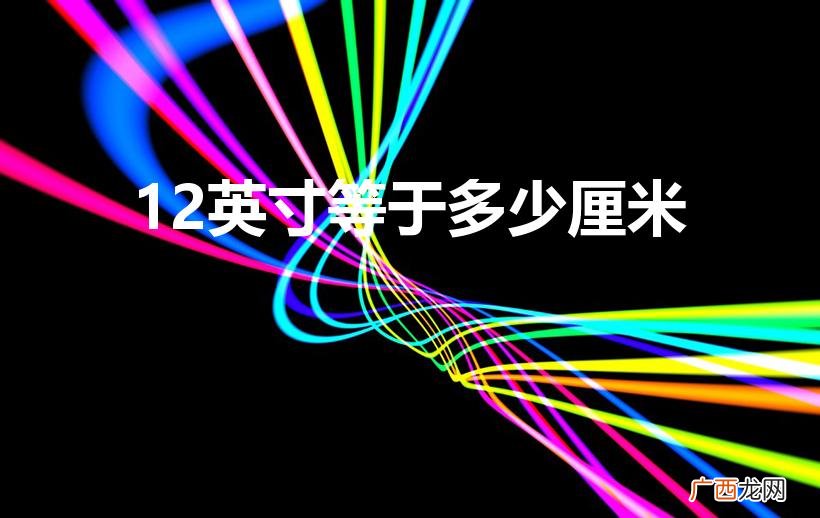 12英寸是多少厘米 12英寸等于多少厘米