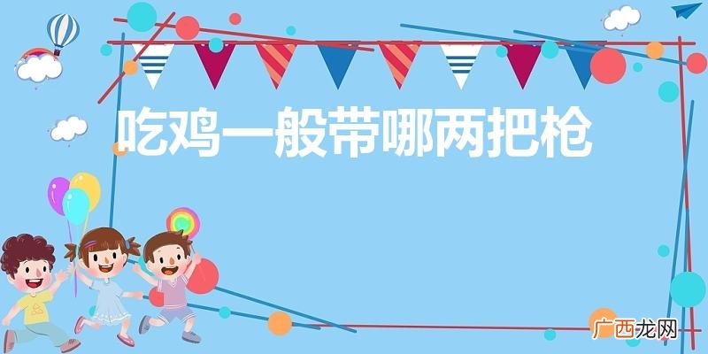 《和平精英》一般带哪两把枪 吃鸡一般带哪两把枪