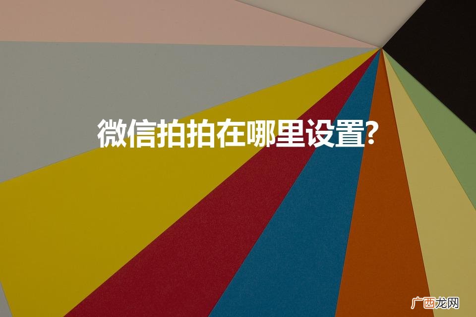 微信拍拍在哪里设置 微信拍拍在哪里设置?