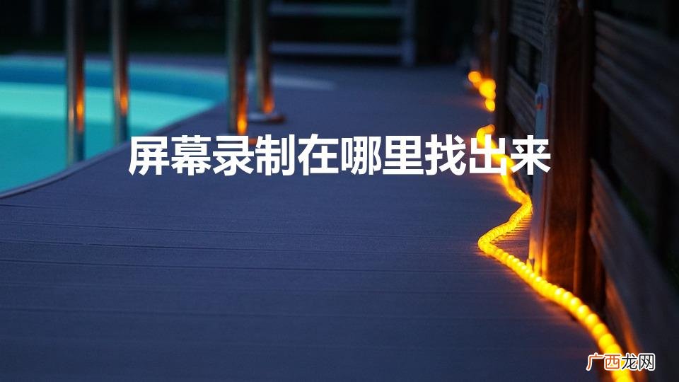 屏幕录制寻找指南 屏幕录制在哪里找出来