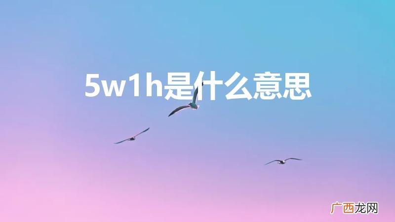 5w1h分别指的是什么 5w1h是什么意思