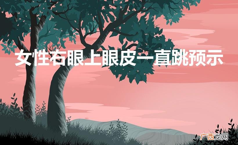 女人右眼上眼皮跳是什么预兆 女性右眼上眼皮一直跳预示