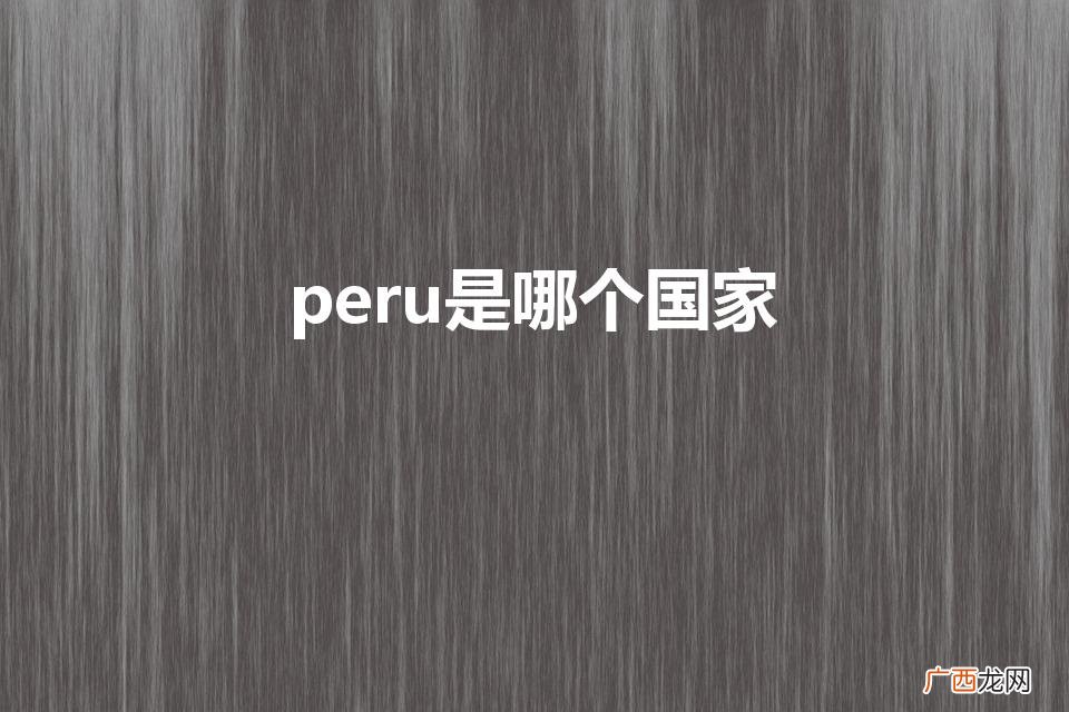 Peru是哪个国家 peru是哪个国家