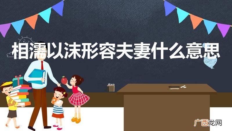 相濡以沫是形容夫妻吗 相濡以沫形容夫妻什么意思