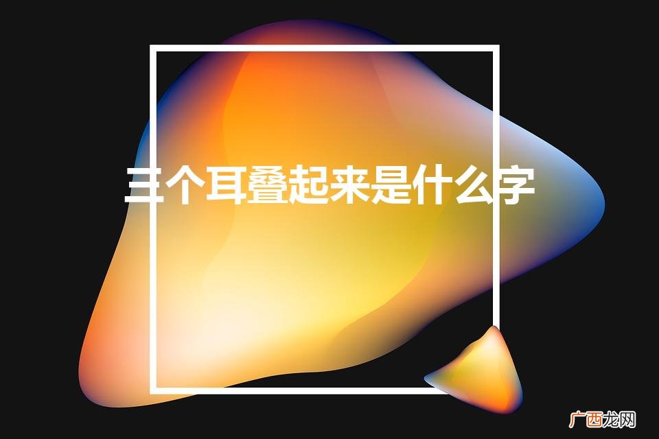 耳耳耳:美好的共鸣 三个耳叠起来是什么字