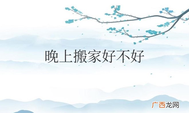 搬家的时候要注意什么 晚上搬家好不好