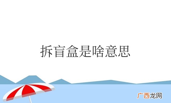 为什么要拆盲盒 拆盲盒是啥意思