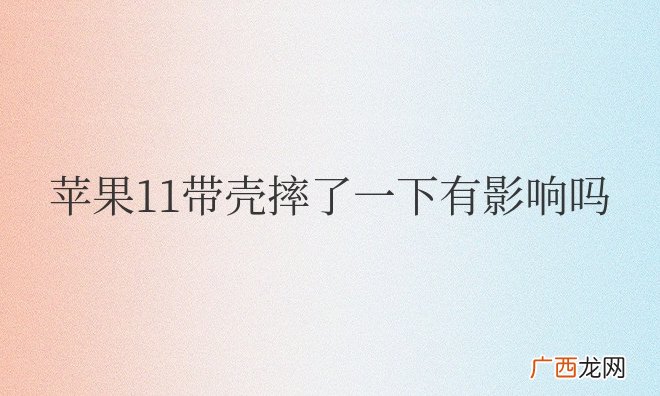 苹果11带壳摔了一下有影响吗