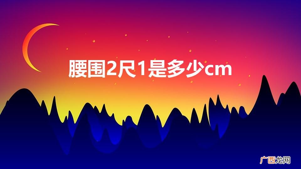 2尺1等于几厘米？ 腰围2尺1是多少cm