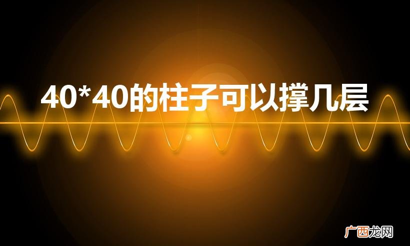 40x40的柱子能建7层吗 40*40的柱子可以撑几层