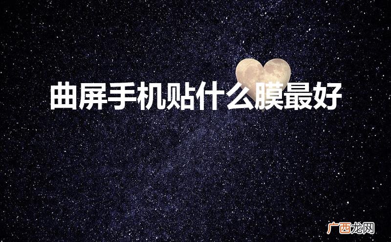 曲屏手机贴什么膜最好用 曲屏手机贴什么膜最好