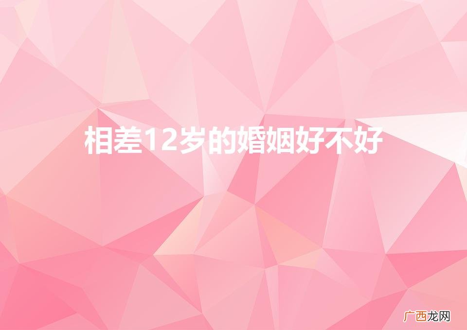 女比男大12岁的婚姻好不好 相差12岁的婚姻好不好