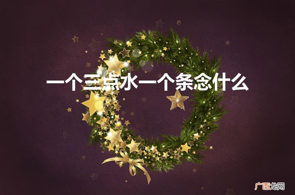 润泽三点水，唤醒无尽情怀 一个三点水一个条念什么