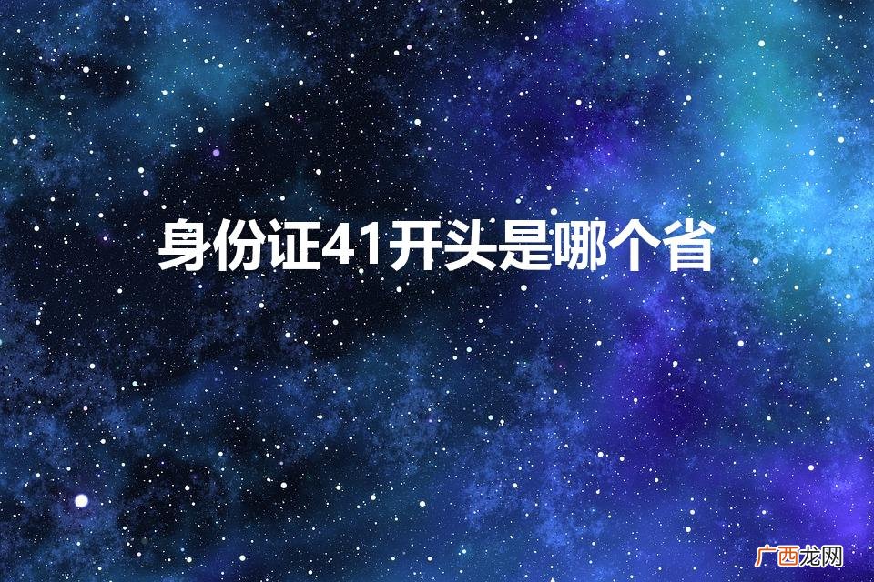 身份证41开头是哪个省（41是哪里的身份证)