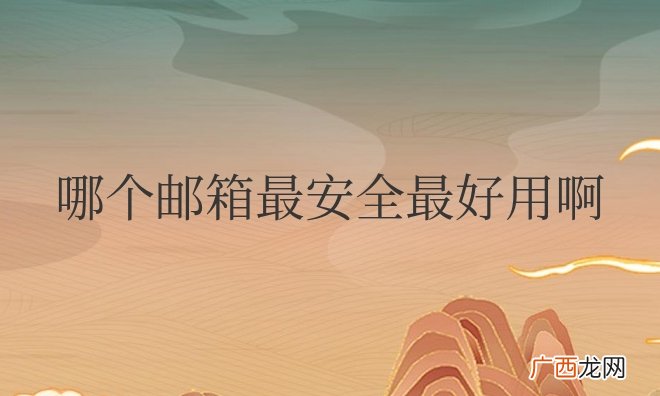 什么邮箱好用且使用人多 哪个邮箱最安全最好用啊