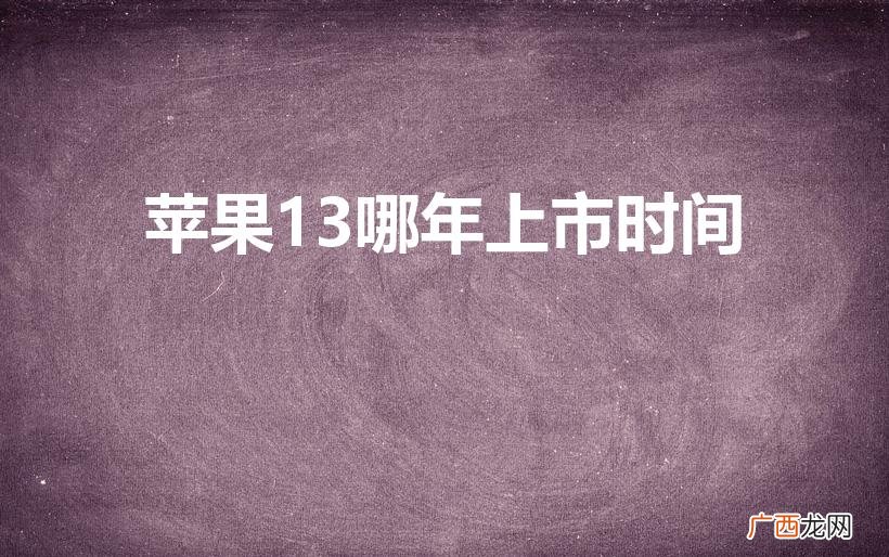 苹果13上市具体时间 苹果13哪年上市时间