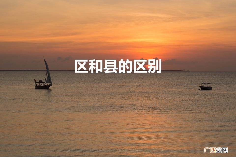 区和县的区别 区和县有什么区别 区和县的区别