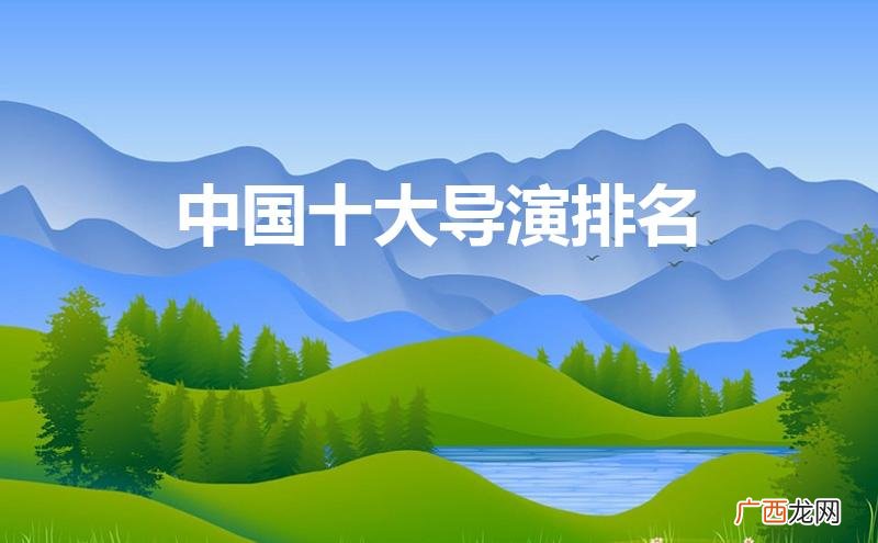 中国十大导演排名内地 中国十大导演排名