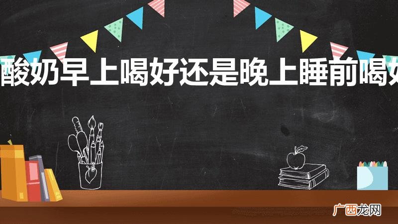 酸奶早上喝好还是晚上好 酸奶早上喝好还是晚上睡前喝好