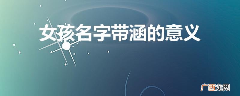 女孩带涵的意义是什么 女孩名字带涵的意义
