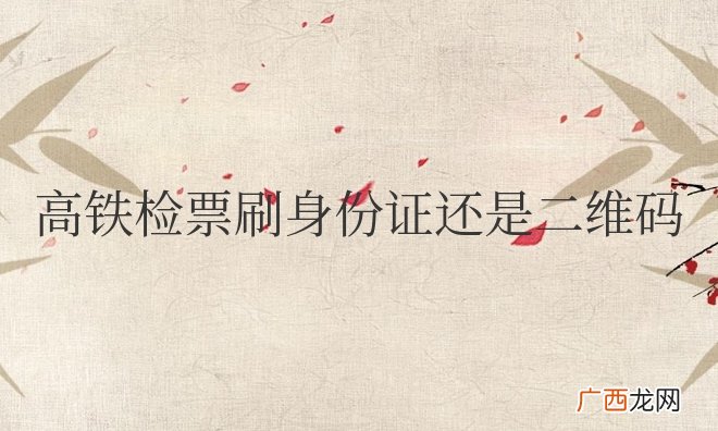 高铁检票刷身份证还是二维码在哪里找