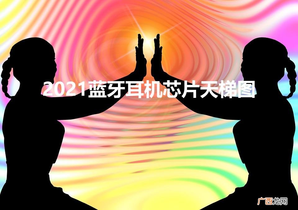 蓝牙耳机芯片市场分析 2021蓝牙耳机芯片天梯图