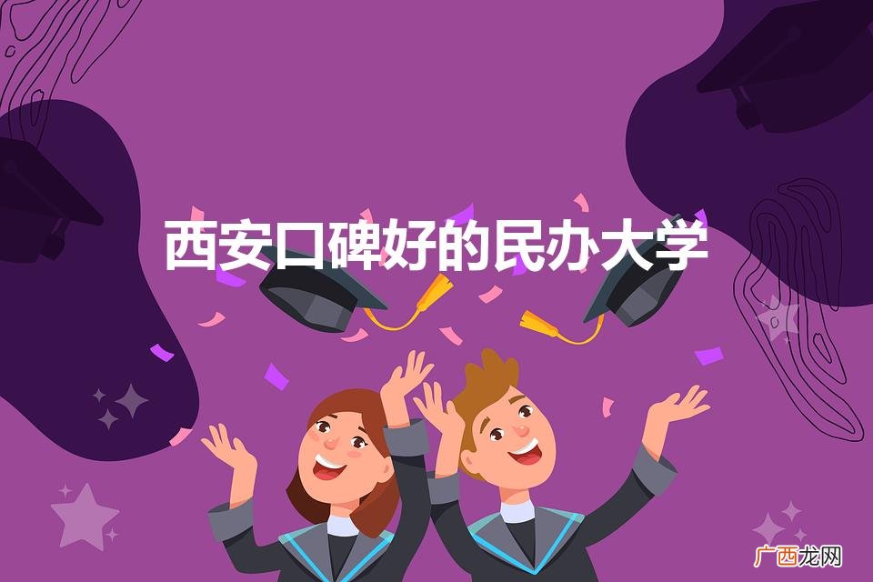 西安最好的民办大学排名 西安口碑好的民办大学