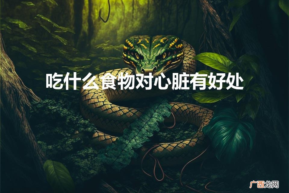 吃什么东西对心脏好 吃什么食物对心脏有好处