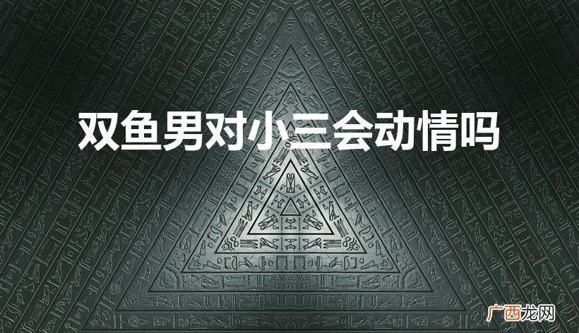 双鱼男与小三之感情 双鱼男对小三会动情吗