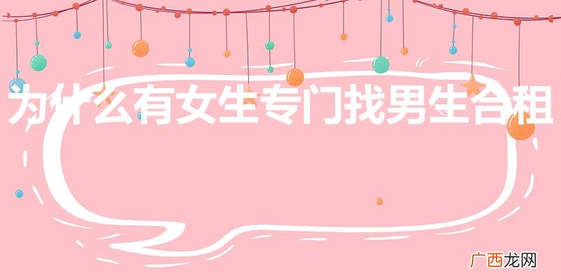 女生找男生合租房子啥意思 为什么有女生专门找男生合租