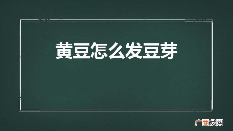 黄豆怎样发芽 黄豆怎么发豆芽