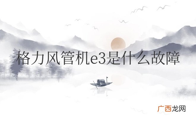 格力风管机e3是什么故障代码怎么解决