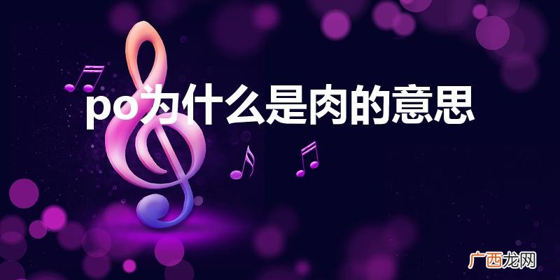 小说界po是什么意思 po为什么是肉的意思