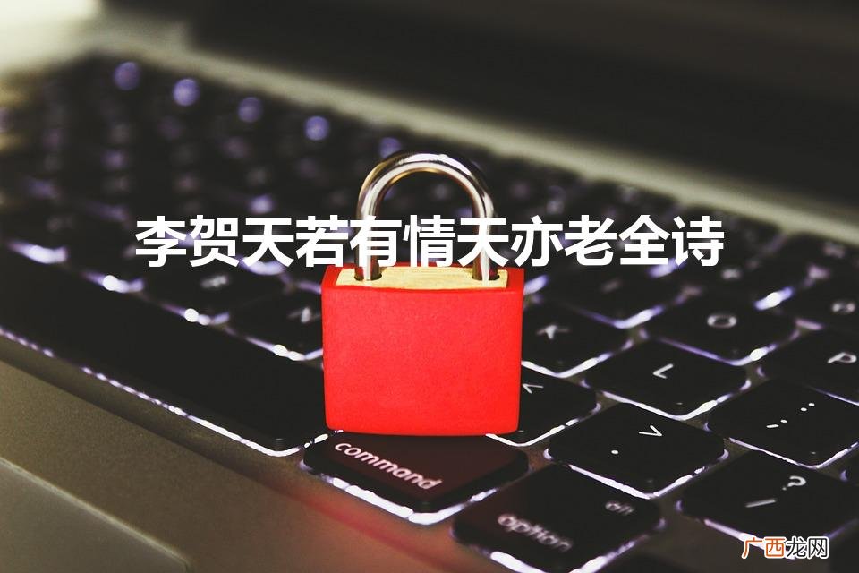 情老天癫，贺李全诗 李贺天若有情天亦老全诗