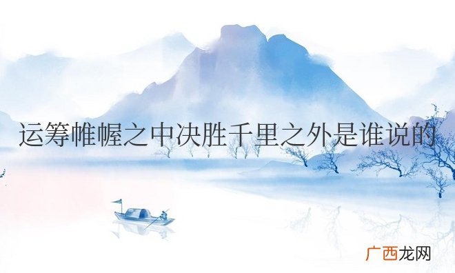 刘邦对张良的评价 运筹帷幄之中决胜千里之外是谁说的