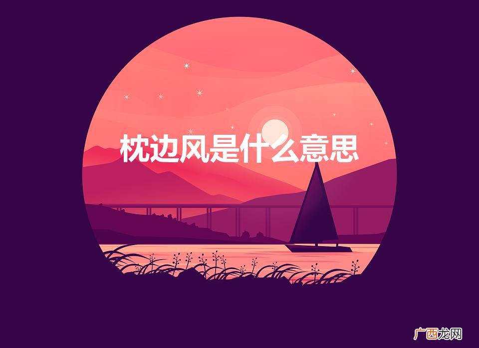 吹枕边风是什么意思 枕边风是什么意思