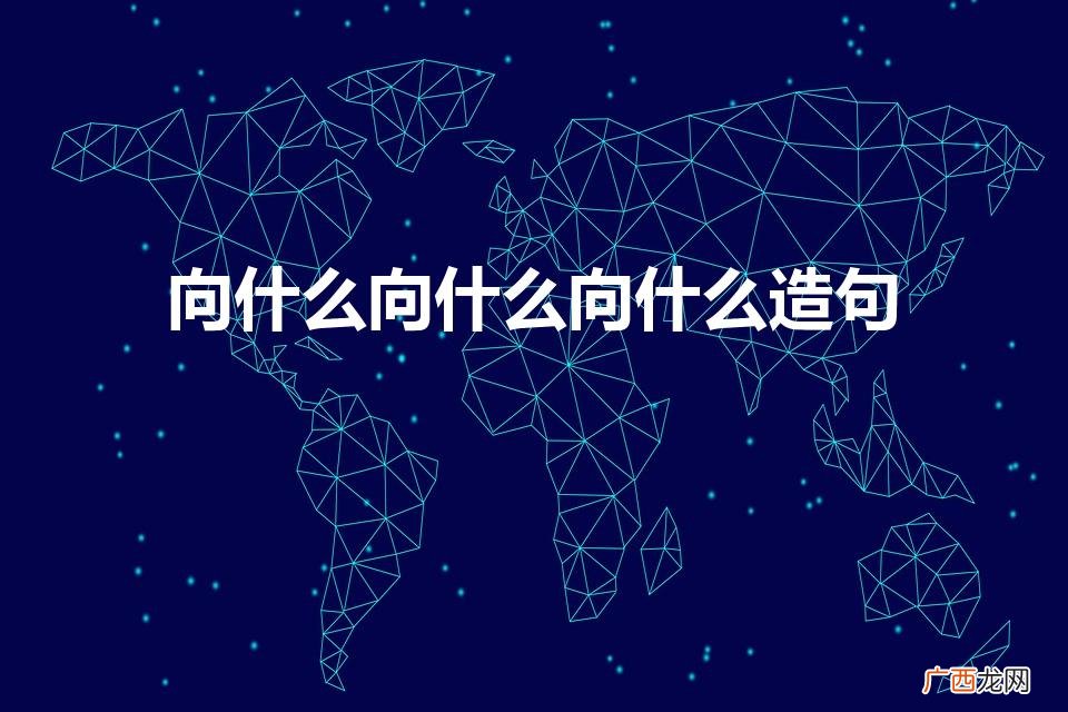用向……向……向……造句简单的 向什么向什么向什么造句